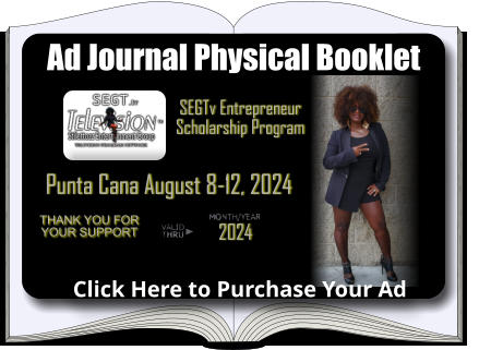 Ad Journal Physical Booklet Punta Cana August 8-12, 2024 Click Here to Purchase Your Ad 2024 SEGTv Entrepreneur Scholarship Program Thank you for your support