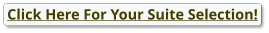 Click Here For Your Suite Selection!