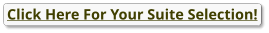 Click Here For Your Suite Selection!